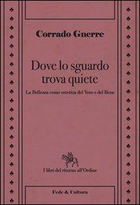 Dove lo sguardo trova quiete. La bellezza come estetica del vero e del bene - Corrado Gnerre