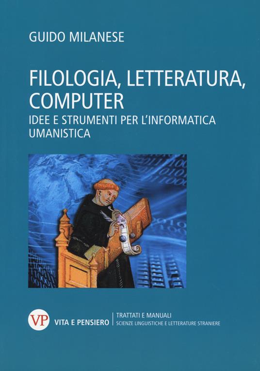 Filologia, letteratura, computer. Idee e strumenti per l'informatica umanistica - Guido Milanese