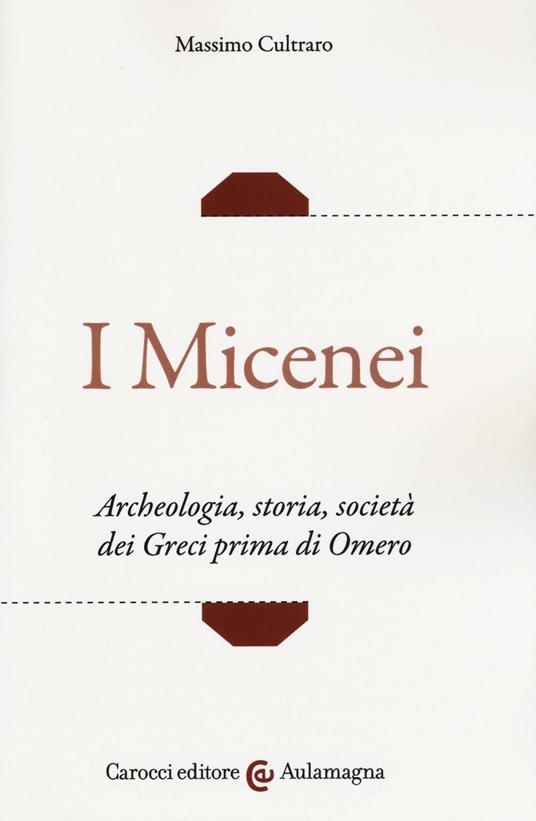 I micenei. Archeologia, storia, società dei Greci prima di Omero - Massimo Cultraro